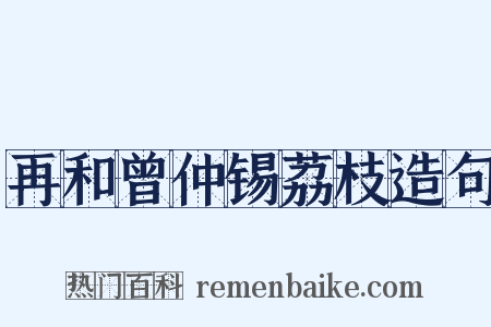 再和曾仲锡荔枝造句是什么意思的图片